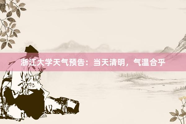浙江大学天气预告：当天清明，气温合乎